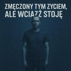 ZMĘCZONY TYM ŻYCIEM, ALE WCIĄŻ STOJĘ