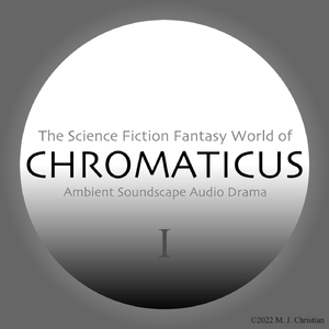 The Science Fiction Fantasy World of Chromaticus: Ambient Soundscape Audio Drama I