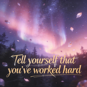 Tell yourself that you've worked hard