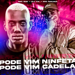 Pode Vim Ninfeta, Pode Vim Cadela (feat. Mc Nauan & Mc Gw)