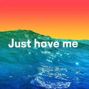 Just have me
