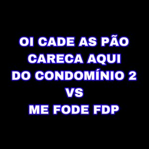 Oi Cade as Pão Careca Aqui do Condomínio 2 vs Me Fode FDP