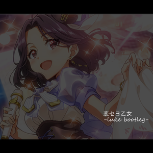 恋セヨ乙女(luke bootleg)