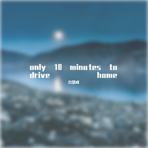 only 10 minutes to drive home