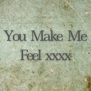 You Make Me Feel xxxx