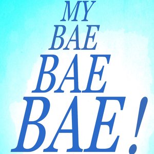 My Bae Bae Bae!