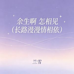 余生啊 怎相见（长路漫漫情相依）