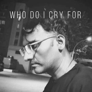 WHO DO I CRY FOR