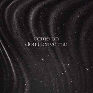 Come on Don't Leave Me