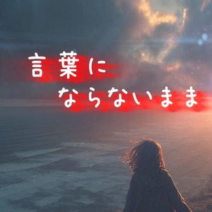 言葉にならないまま