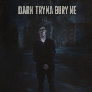 Dark Tryna Bury Me