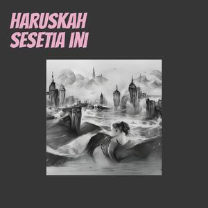 Haruskah sesetia ini