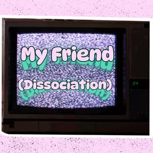 My Friend (Dissociation)