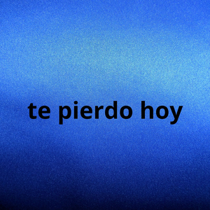 te pierdo hoy
