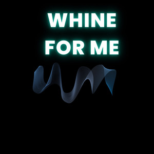 Whine for me