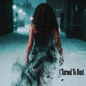I Turned To Dust