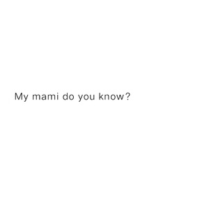 My mami do you know