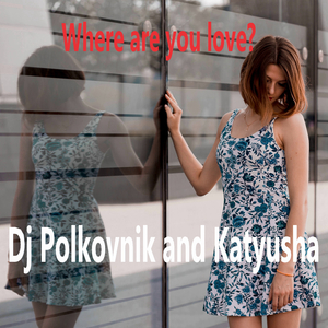 Dj Polkovnik Feat. Katyusha - Where Are You Love? (Rework)