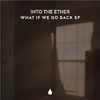 Into The Ether - What If We Go Back