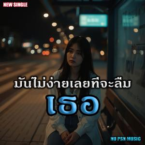 มันไม่ง่ายเลยที่จะลืมเธอ