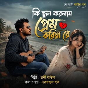 কি ভুল করলাম প্রেম করিয়া রে