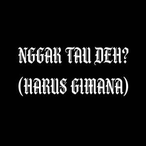 Ngga tau deh? (Harus Gimana)