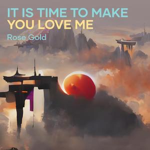It Is Time to Make You Love Me