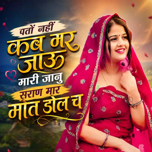 पतों नहीं कब मर जाऊ मारी जानु सराण मार मोत डोल च