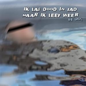 IK LAG DOOD IN BAD MAAR IK LEEF WEER