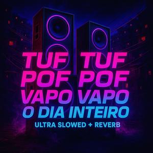 TUF TUF POF POF VAPO VAPO O DIA INTEIRO - ULTRA SLOWED + REVERB