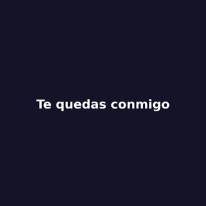 te quedas conmigo