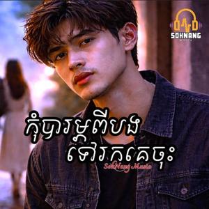 កុំបារម្ភពីបង ទៅរកគេចុះ