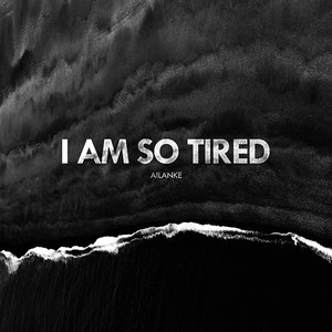 I Am So Tired