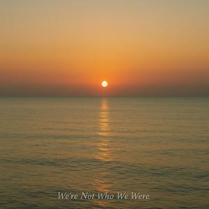 we're not who we were