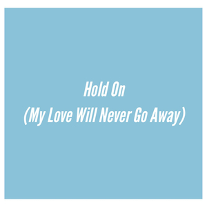 Hold on (My Love Will Never Go Away)