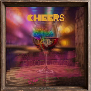 Cheers To The Problems