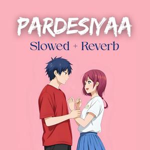 Pardesiyaa (Cover Song) [Slowed + Reverb]
