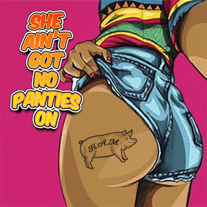 She ain't got no panties on