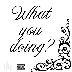 What You Doing?