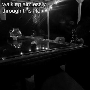 walking aimlessly through this life