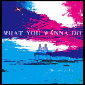 WHAT U WANNA DO