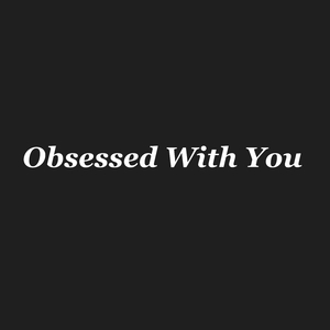 Obsessed with you