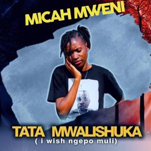 Tata Mwalishuka( I Wish Ngepo Muli)