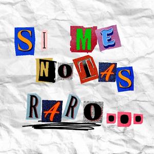 SI ME NOTAS RARO...