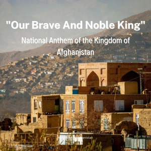 "Our Brave And Noble King" - National Anthem of the Kingdom of Afghanistan