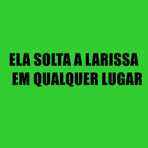 Ela Solta a Larissa em Qualquer Lugar