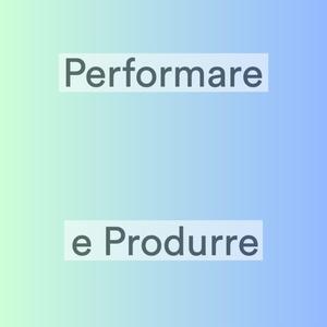 Performare e Produrre