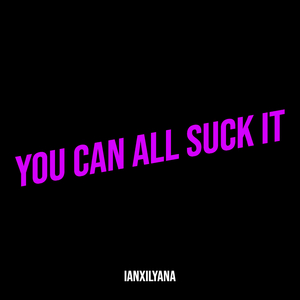 You Can All Suck It