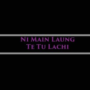 Ni Main Laung Te Tu Lachi