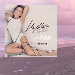 Kylie Minogue-Can't Get You Out Of My Head (DJ Top Bootleg)（DJ Top remix）